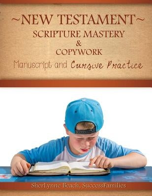 New Testament Scripture Mastery & Copywork: Manuscript and Cursive Practice by Beach, Sherlynne