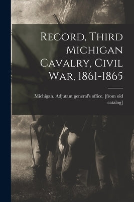 Record, Third Michigan Cavalry, Civil War, 1861-1865 by Michigan Adjutant General's Office