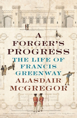 A Forger's Progress: The Life of Francis Greenway by McGregor, Alasdair