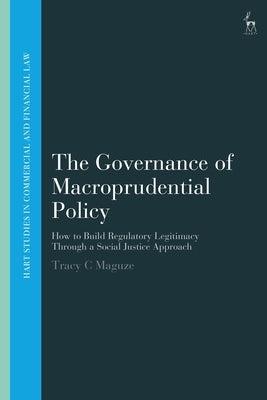 The Governance of Macroprudential Policy: How to Build Regulatory Legitimacy Through a Social Justice Approach by Maguze, Tracy C.