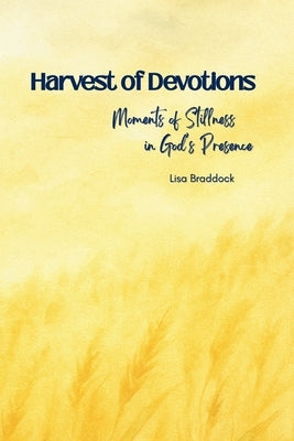 Harvest of Devotions: Moments of Stillness in God's Presence by Braddock, Lisa