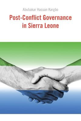 Post-Conflict Governance in Sierra Leone by Kargbo, Abubakar Hassan