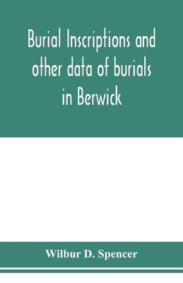 Burial inscriptions and other data of burials in Berwick, York county, Maine, to the year 1922 by D. Spencer, Wilbur