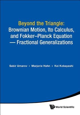 Beyond the Triangle: Brownian Motion, Ito Calculus, and Fokker-Planck Equation - Fractional Generalizations by Umarov, Sabir