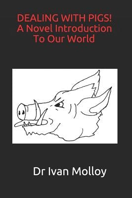 DEALING WITH PIGS! A Novel Introduction To Our World by Molloy, Ivan