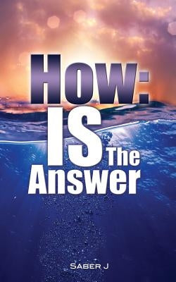 How: IS the Answer by Saber J.