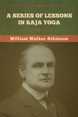 A Series of Lessons in Raja Yoga by Atkinson, William Walker