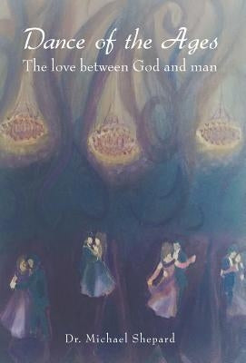 Dance of the Ages: The love between God and man by Shepard, Michael