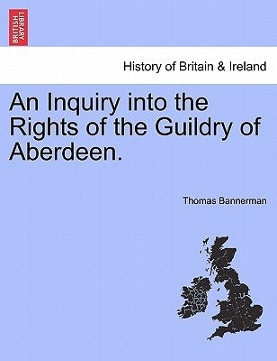 An Inquiry Into the Rights of the Guildry of Aberdeen. by Bannerman, Thomas