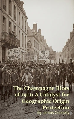 The Champagne Riots of 1911: A Catalyst for Geographic Origin Protection by Connolly, James