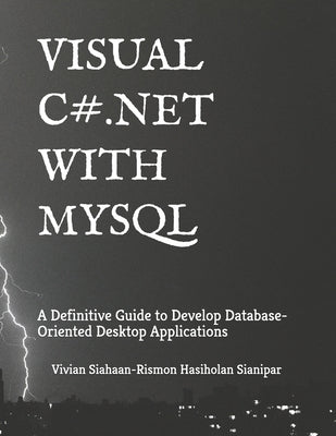 Visual C# .Net with MySQL: A Definitive Guide to Develop Database-Oriented Desktop Applications by Sianipar, Rismon Hasiholan