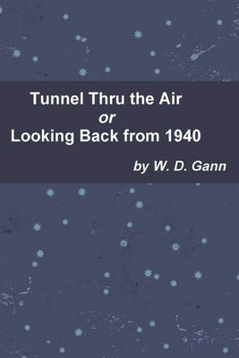 Tunnel Thru the Air or Looking Back from 1940 by Gann, W. D.