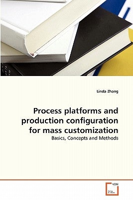 Process platforms and production configuration for mass customization by Zhang Linda