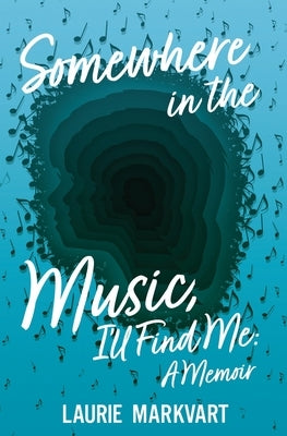Somewhere in the Music, I'll Find Me: a Memoir by Markvart, Laurie