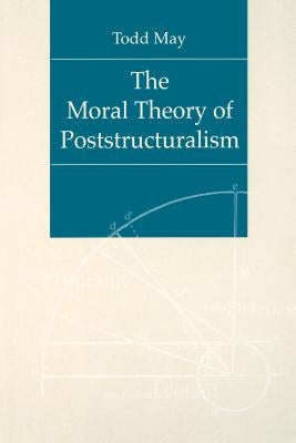 The Moral Theory of Poststructuralism by May, Todd