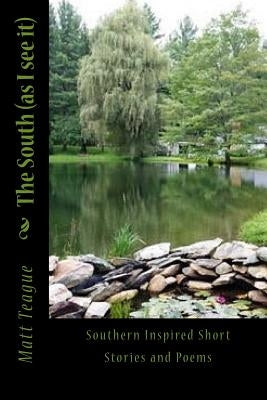 The South (as I see it): A Collection of Poems and Short Stories by Teague, Matt