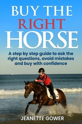 Buy The Right Horse: A step by step guide to ask questions, avoid mistakes and buy with confidence by Gower, Jeanette