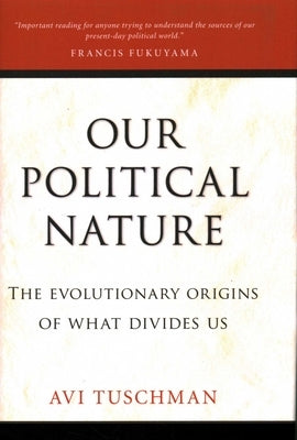 Our Political Nature: The Evolutionary Origins of What Divides Us by Tuschman, Avi