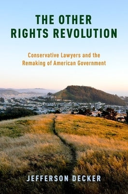 The Other Rights Revolution: Conservative Lawyers and the Remaking of American Government by Decker, Jefferson