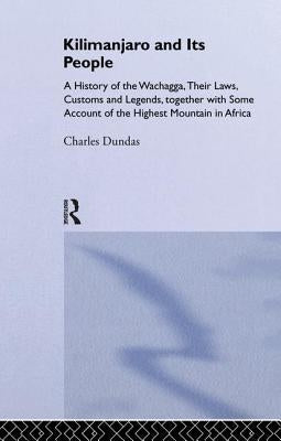 Kilimanjaro and Its People: A History of Wachagga, Their Laws, Customs and Legends, Together with Some by Dundas, Charles