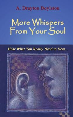 More Whispers From Your Soul: Hear what you really need to hear... by Boylston, A. Drayton