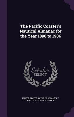 The Pacific Coaster's Nautical Almanac for the Year 1898 to 1906 by United States Naval Observatory Nautica