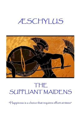 Æschylus - The Suppliant Maidens: "Happiness is a choice that requires effort at times" by ÆSchylus
