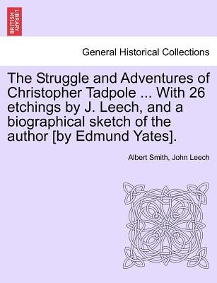 The Struggle and Adventures of Christopher Tadpole ... With 26 etchings by J. Leech, and a biographical sketch of the author [by Edmund Yates]. by Smith, Albert