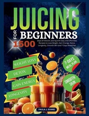 Juicing For Beginners: 1500 Days of Vibrant Juicing with Easy and Effortless Recipes to Lose Weight, Gain Energy, Detox, Longevity, Smooth Sk by J. Evans, Paula