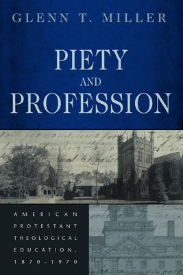 Piety and Profession: American Protestant Theological Education, 1870-1970 by Miller, Glenn