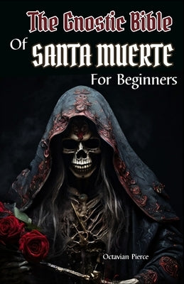 The Gnostic Bible Of Santa Muerte For Beginners by Pierce, Octavian