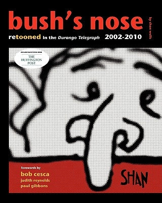 Bush's Nose: Retooned In The Durango Telegraph, 2002-2010 by Cesca, Bob