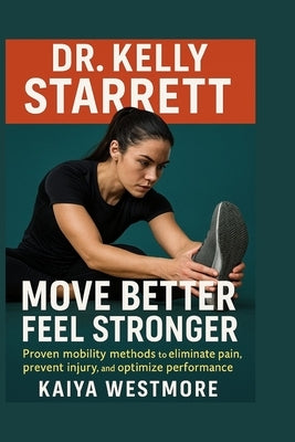 Dr. Kelly Starrett: Move better, feel stronger: Proven mobility methods to eliminate pain, prevent injury, and optimize performance by Westmore, Kaiya