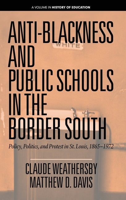 Anti-Blackness and Public Schools in the Border South: Policy, Politics, and Protest in St. Louis, 1865-1972 (hc) by Weathersby, Claude