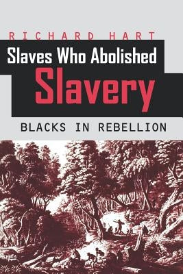 Slaves Who Abolished Slavery: Blacks in Rebellion by Hart, Richard