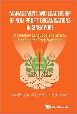 Management and Leadership of Non-Profit Organisations in Singapore: A Common Language and Shared Meaning for Transformation by Lim, Caroline S. L.