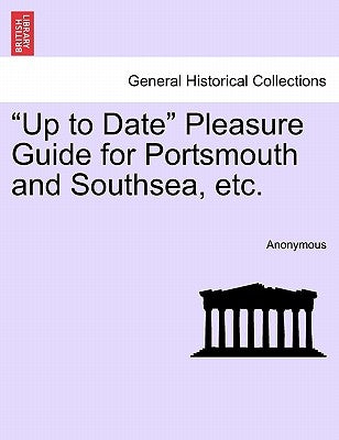 Up to Date Pleasure Guide for Portsmouth and Southsea, Etc. by Anonymous