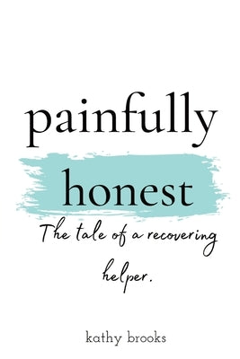 painfully honest: The Tale of a Recovering Helper by Brooks, Kathy