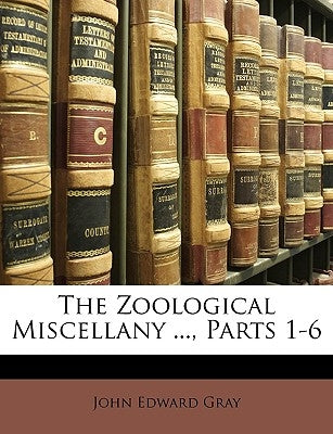 The Zoological Miscellany ..., Parts 1-6 by Gray, John Edward