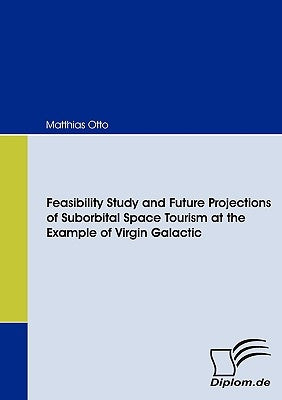 Feasibility Study and Future Projections of Suborbital Space Tourism at the Example of Virgin Galactic by Otto, Matthias