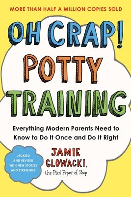 Oh Crap! Potty Training: Everything Modern Parents Need to Know to Do It Once and Do It Right, 2nd Edition by Glowacki, Jamie
