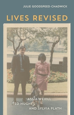Lives Revised: Assia Wevill, Ted Hughes, and Sylvia Plath by Goodspeed-Chadwick, Julie