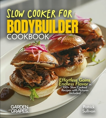 Slow Cooker for Bodybuilders Cookbook: Effortless Gains, Endless Flavor in 100+ Slow Cooked Recipes with Pictures Included by Sullivan, Patrick
