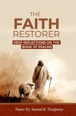 The Faith Restorer: Deep Reflections on the Book of Psalms by Dorgbetor, Samuel K.
