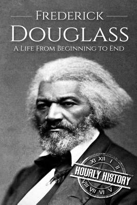 Frederick Douglass: A Life From Beginning to End by History, Hourly