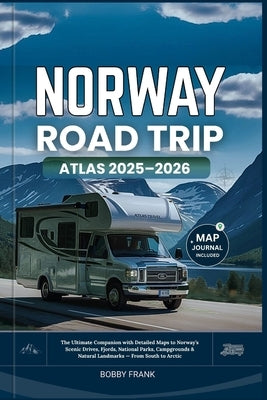 Norway Road Trip Atlas 2025-2026: The Ultimate Companion with Detailed Maps to Norway's Scenic Drives, Fjords, National Parks, Campgrounds & Natural L by Frank, Bobby