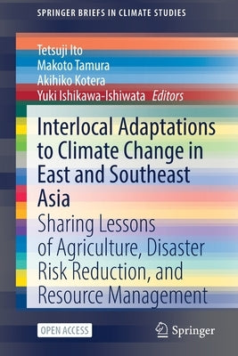 Interlocal Adaptations to Climate Change in East and Southeast Asia: Sharing Lessons of Agriculture, Disaster Risk Reduction, and Resource Management by Ito, Tetsuji