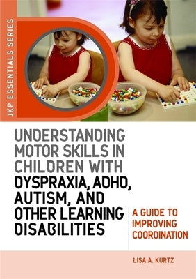 Understanding Motor Skills in Children with Dyspraxia, Adhd, Autism, and Other Learning Disabilities: A Guide to Improving Coordination by Kurtz, Elizabeth A.