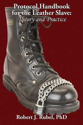 Protocol Handbook for the Leather Slave: Theory and Practice by Rubel, Robert J.