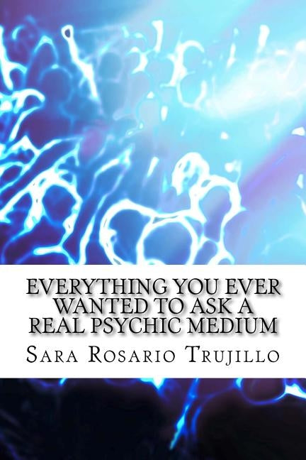 Everything You Ever Wanted to Ask a Real Psychic Medium by Trujillo, Sara Rosario